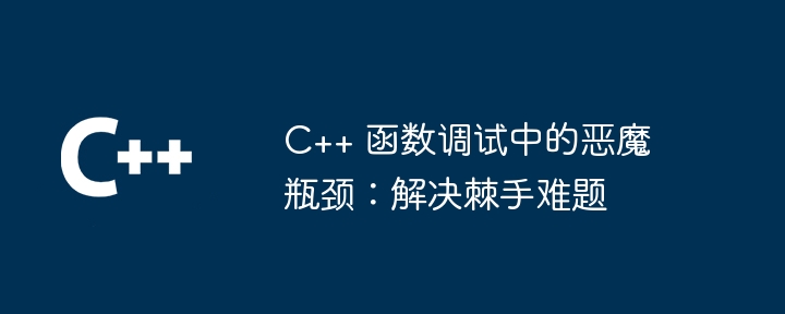 C++ 函数调试中的恶魔瓶颈：解决棘手难题