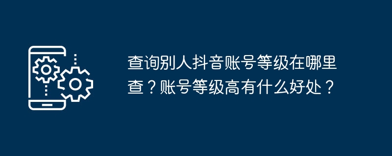 查询别人抖音账号等级在哪里查？账号等级高有什么好处？