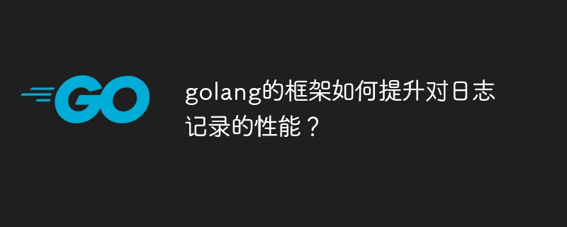 golang的框架如何提升对日志记录的性能？