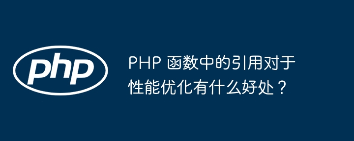 PHP 函数中的引用对于性能优化有什么好处？