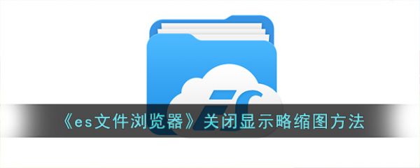 es文件浏览器怎么关闭显示略缩图 ES文件浏览器关闭显示略缩图方法