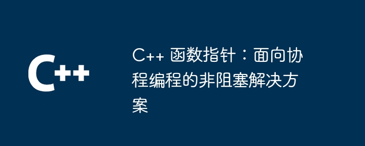 C++ 函数指针：面向协程编程的非阻塞解决方案