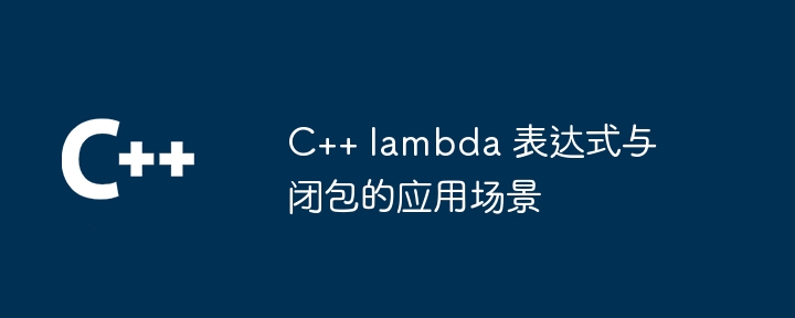 C++ lambda 表达式与闭包的应用场景