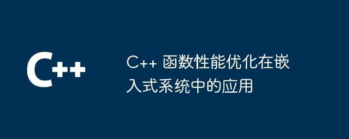 C++ 函数性能优化在嵌入式系统中的应用