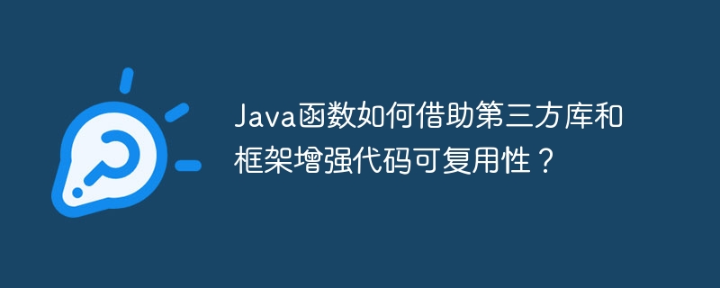 Java函数如何借助第三方库和框架增强代码可复用性？