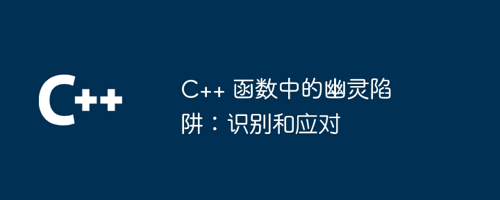 C++ 函数中的幽灵陷阱：识别和应对