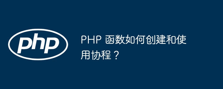 PHP 函数如何创建和使用协程？