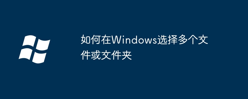 如何在Windows选择多个文件或文件夹