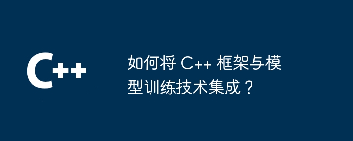 如何将 C++ 框架与模型训练技术集成？