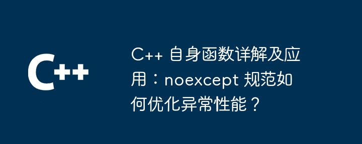 C++ 自身函数详解及应用：noexcept 规范如何优化异常性能？