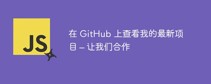 在 GitHub 上查看我的最新项目 – 让我们合作