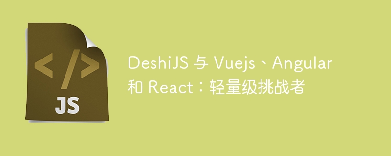 DeshiJS 与 Vuejs、Angular 和 React：轻量级挑战者