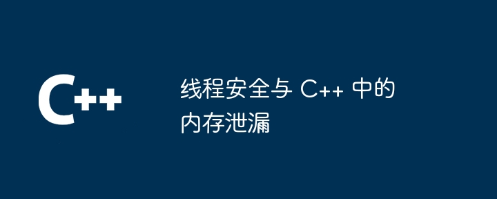 线程安全与 C++ 中的内存泄漏