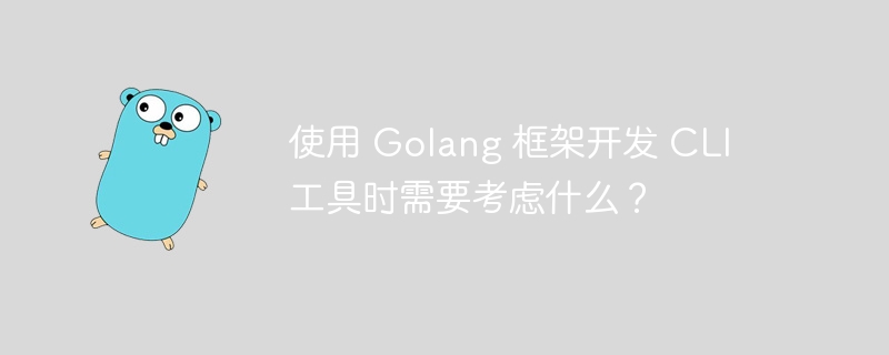 使用 Golang 框架开发 CLI 工具时需要考虑什么？