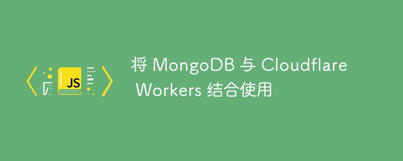 将 MongoDB 与 Cloudflare Workers 结合使用