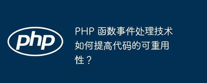 PHP 函数事件处理技术如何提高代码的可重用性？