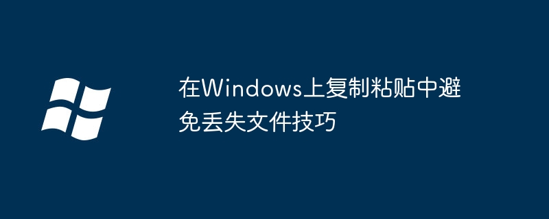 在Windows上复制粘贴中避免丢失文件技巧