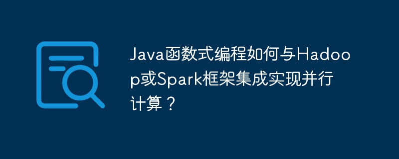 Java函数式编程如何与Hadoop或Spark框架集成实现并行计算？