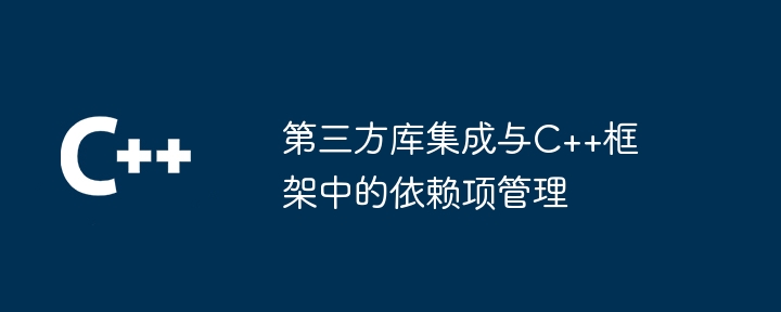 第三方库集成与C++框架中的依赖项管理