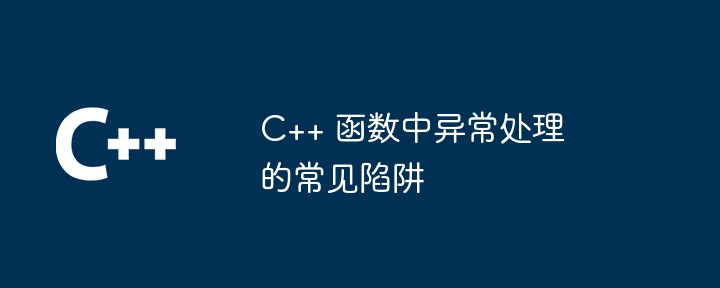 C++ 函数中异常处理的常见陷阱