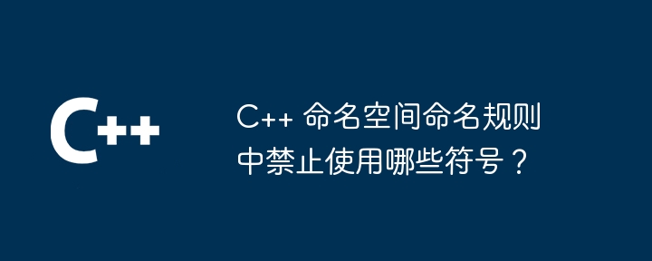 C++ 命名空间命名规则中禁止使用哪些符号？