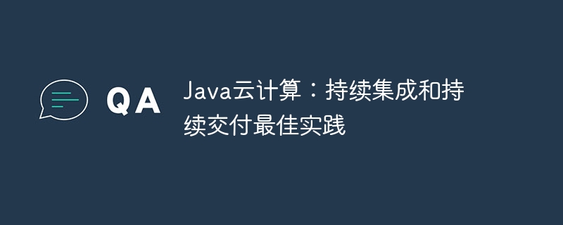 Java云计算：持续集成和持续交付最佳实践