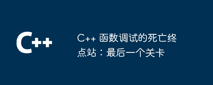 C++ 函数调试的死亡终点站：最后一个关卡