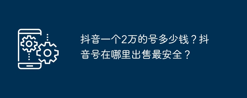 抖音一个2万的号多少钱？抖音号在哪里出售最安全？