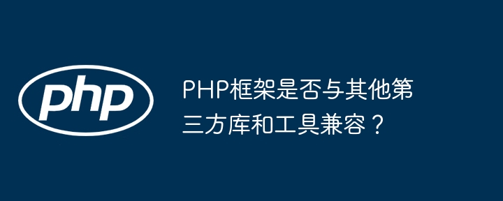 PHP框架是否与其他第三方库和工具兼容？