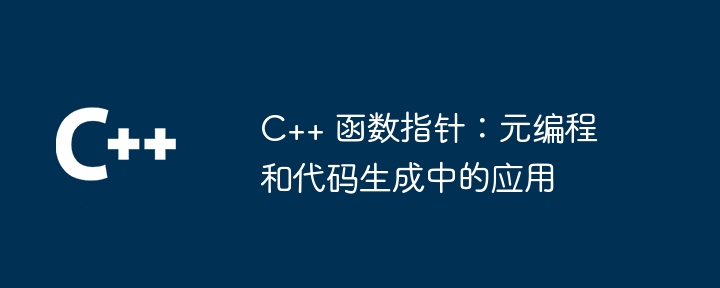 C++ 函数指针：元编程和代码生成中的应用