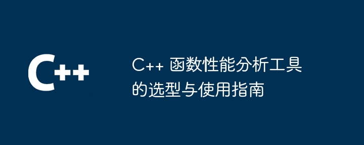 C++ 函数性能分析工具的选型与使用指南