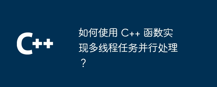 如何使用 C++ 函数实现多线程任务并行处理？