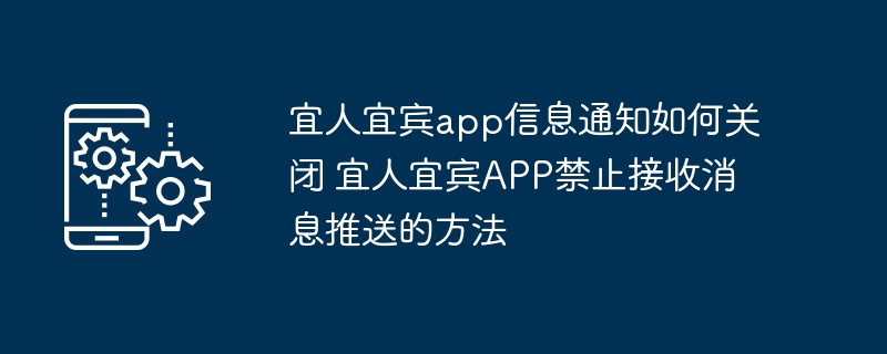 宜人宜宾app信息通知如何关闭 宜人宜宾APP禁止接收消息推送的方法