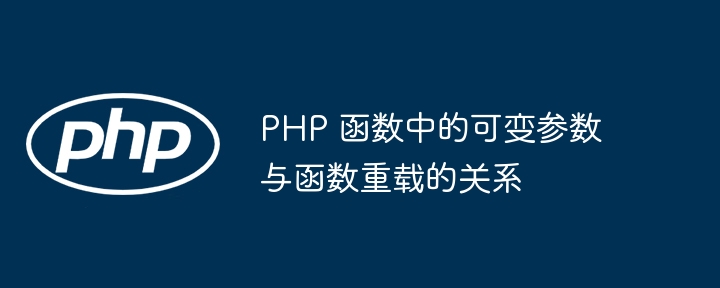 PHP 函数中的可变参数与函数重载的关系