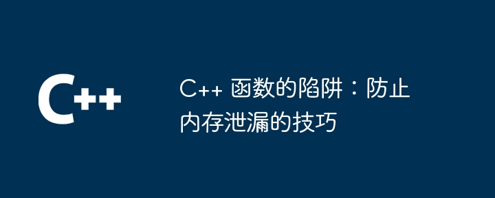 C++ 函数的陷阱：防止内存泄漏的技巧