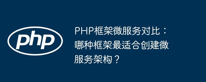 PHP框架微服务对比：哪种框架最适合创建微服务架构？