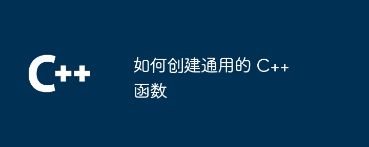 如何创建通用的 C++ 函数