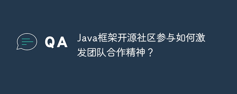 Java框架开源社区参与如何激发团队合作精神？