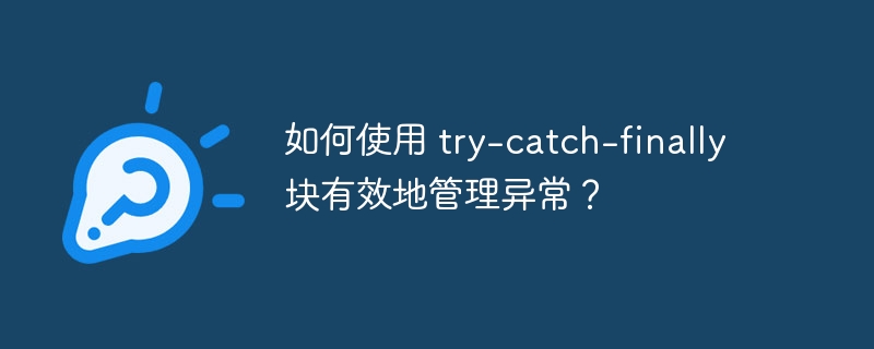 如何使用 try-catch-finally 块有效地管理异常？