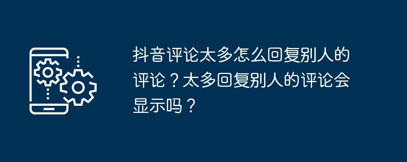 抖音评论太多怎么回复别人的评论？太多回复别人的评论会显示吗？