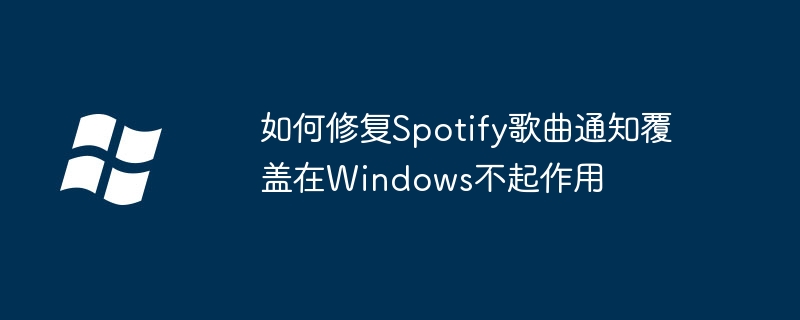 如何修复Spotify歌曲通知覆盖在Windows不起作用