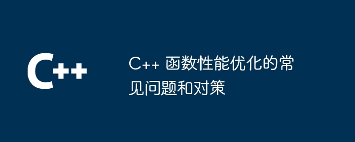 C++ 函数性能优化的常见问题和对策