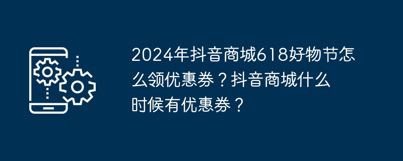 2024年抖音商城618好物节怎么领优惠券？抖音商城什么时候有优惠券？