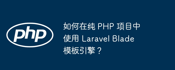 如何在纯 PHP 项目中使用 Laravel Blade 模板引擎？