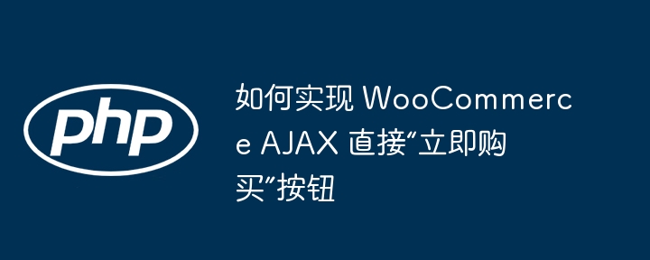 如何实现 WooCommerce AJAX 直接“立即购买”按钮