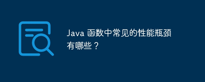 Java 函数中常见的性能瓶颈有哪些？