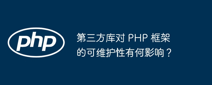 第三方库对 PHP 框架的可维护性有何影响？