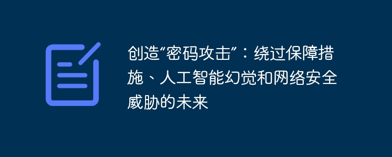 创造“密码攻击”：绕过保障措施、人工智能幻觉和网络安全威胁的未来