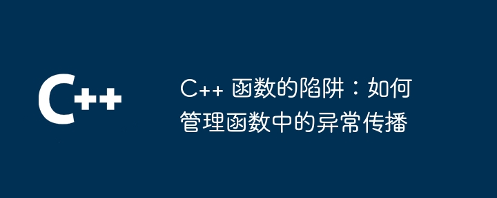 C++ 函数的陷阱：如何管理函数中的异常传播