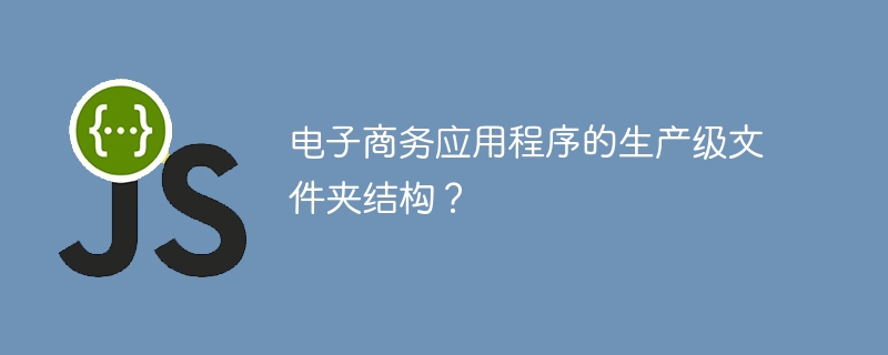 电子商务应用程序的生产级文件夹结构？